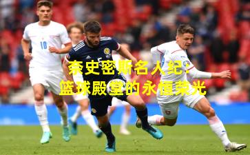 奈史密斯名人纪:篮球殿堂的永恒荣光