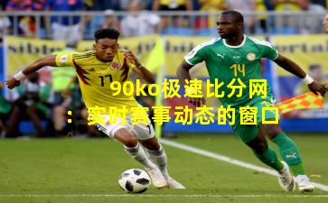 90ko极速比分网：实时赛事动态的窗口